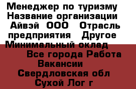 Менеджер по туризму › Название организации ­ Айвэй, ООО › Отрасль предприятия ­ Другое › Минимальный оклад ­ 50 000 - Все города Работа » Вакансии   . Свердловская обл.,Сухой Лог г.